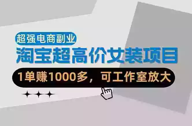 【超强副业】淘宝超高价女装项目:1单赚1000多,可工作室放大(共52节)