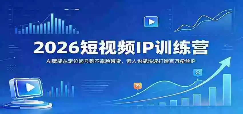 2026短视频IP训练营：AI赋能从定位起号到不露脸带货，素人也能快速打造百万粉丝IP