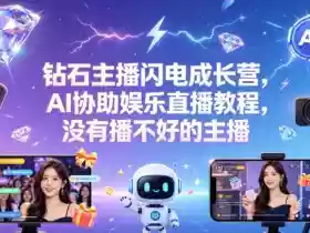 钻石主播闪电成长营，Al协助娱乐直播教程，没有播不好的主播