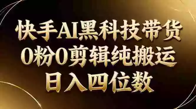 (17948期)26年最新快手AI黑科技带货,0粉0剪辑,纯搬运,日入四位数