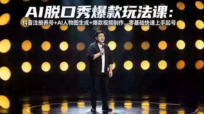 AI脱口秀爆款玩法课：抖音注册养号+AI人物图生成+爆款视频制作，零基础快速上手起号