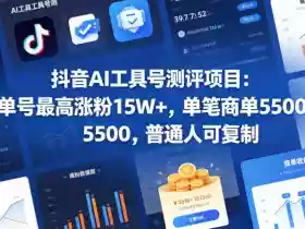 抖音AI工具号测评项目，单号最高涨粉15W+，单笔商单5.5k，也可进伙伴计划，普通人可复制