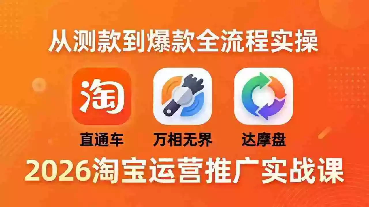 2026淘宝运营推广实战课-更新4月20:直通车 + 万相无界 + 达摩盘,从测款到爆款全流程实操