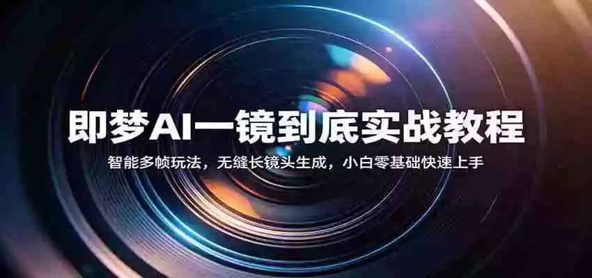 即梦AI一镜到底实战教程:智能多帧玩法,无缝长镜头生成,小白零基础快速上手