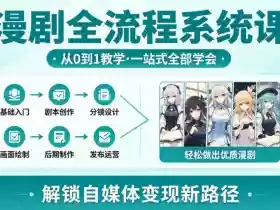 漫剧全流程系统课，从0到1教学，一站式全部学会，轻松做出优质漫剧，解锁自媒体变现新路径