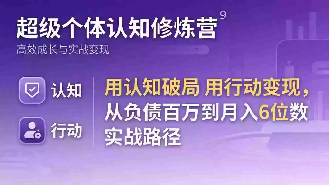 (17854期)超级个体认知修炼营:用认知破局用行动变现,从负债百万到月入6位数实战路径