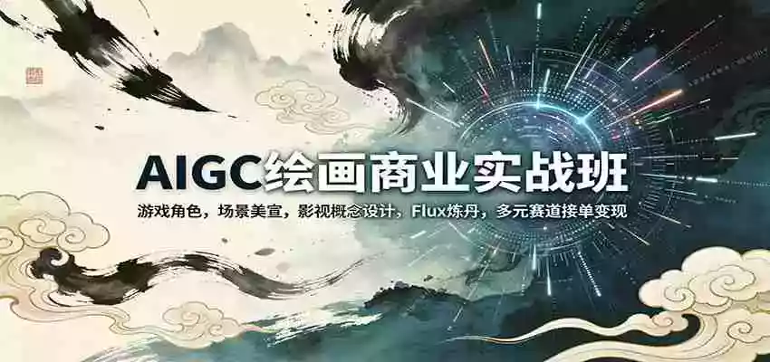 AIGC绘画商业实战班:游戏角色,场景美宣,影视概念设计,Flux炼丹,多元赛道接单变现