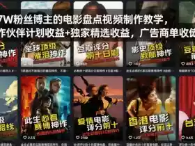 抖音7W粉丝博主的电影盘点视频制作教学,撸创作伙伴计划收益+独家精选收益,广告商单收徒等