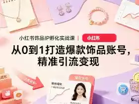 小红书饰品IP孵化实战课|从0到1打造爆款饰品账号,精准引流变现
