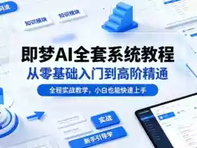 即梦AI全套系统教程,从零基础入门到高阶精通,全程实战教学,小白也能快速上手(更新0503)