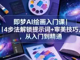 即梦AI绘画入门课|4步法解锁提示词+审美技巧,从入门到精通