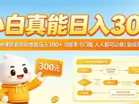 小白真能日入300!5分钟课程看完你也能日入300+,0成本0门槛,人人都可以做,超级简单!【揭秘】