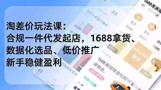 淘差价玩法课：合规一件代发起店，1688拿货、数据化选品、低价推广，新手稳健盈利(更新4月)