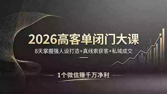 2026高客单闭门大课,8 天掌握强人设打造 + 真线索获客 + 私域成交,1 个微信赚千万净利