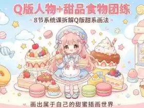 Q版人物+甜品食物团练，8节系统课拆解Q版甜系画法，画出属于自己的甜蜜插画世界