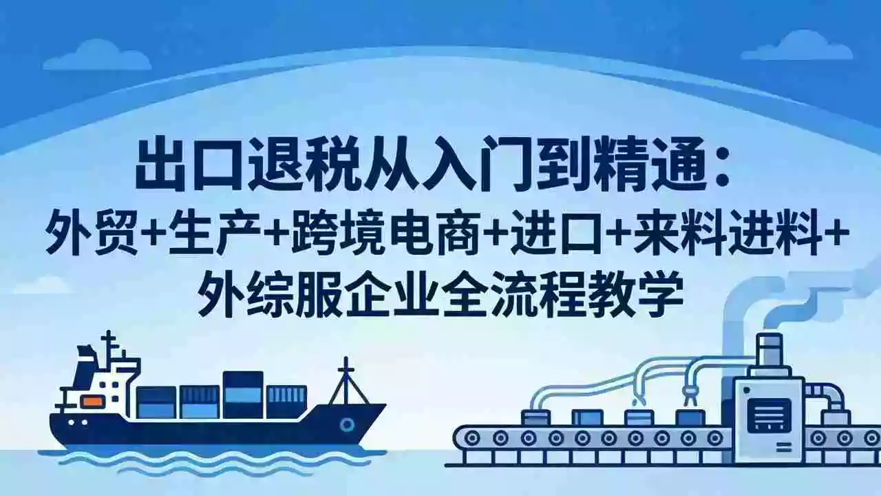 出口退税从入门到精通:外贸+生产+跨境电商+进口+来料进料+外综服企业全流程教学