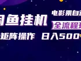 闲鱼全自动售卖电影票,全程挂G,可矩阵操作,小白轻松上手日入5张,稳定副业【揭秘】