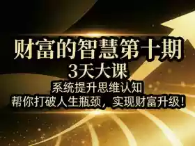 财富的智慧第十期,3天大课,系统提升思维认知,帮你打破人生瓶颈,实现财富升级!