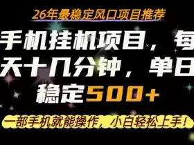 一部手机就可以操作,每天十几分钟,轻松日入500+,26年最稳定风口项目【揭秘】