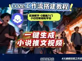 coze扣子智能体工作流一键生成小说推文视频,实操教学,通俗易懂