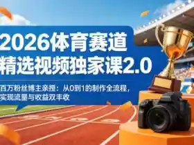 2026体育赛道精选视频独家课2.0,百万粉丝博主亲授:从0到1的制作全流程,实现流量与收益双丰收