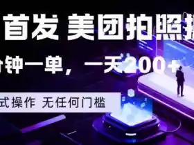 全网首发,美团拍照掘金,一分钟一单,一天200+,一部手机即可,无任何门槛【揭秘】