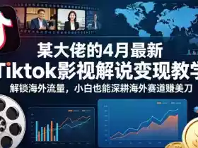 某大佬的4月最新Tiktok影视解说变现教学,解锁海外流量,小白也能深耕海外赛道賺美刀(更新)