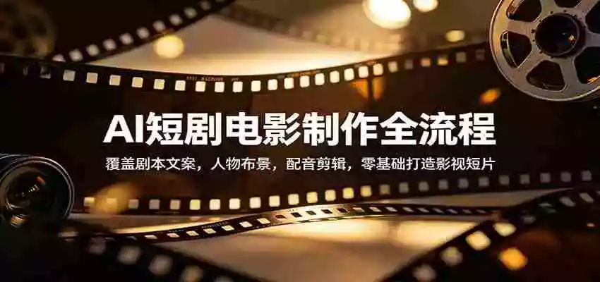 AI短剧电影制作全流程:覆盖剧本文案,人物布景,配音剪辑,零基础打造影视短片