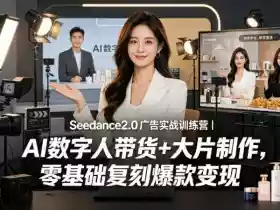 Seedance2.0广告实战训练营｜AI数字人带货+大片制作，零基础复刻爆款变现