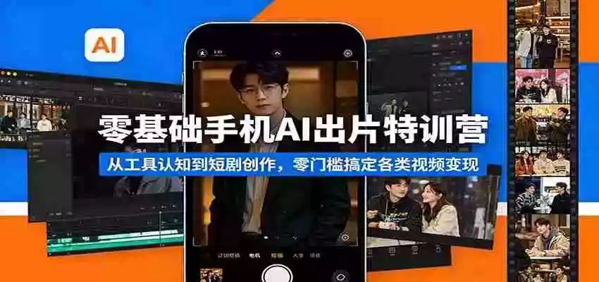 零基础手机AI出片特训营:从工具认知到短剧创作,零门槛搞定各类视频变现