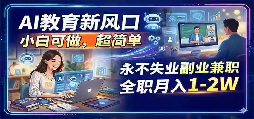 AI教育新风口,小白可做,超简单,永不失业副业兼职 全职月入1-2W