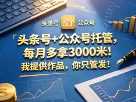 头条号+公众号托管,每月多拿3000米!我提供作品,你只管发!【揭秘】