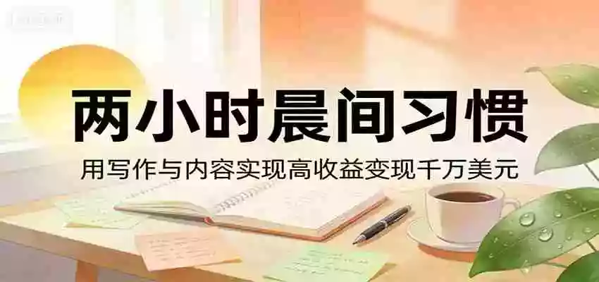 付费文章:两小时晨间习惯,用写作与内容实现高收益变现千万美元