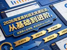 2026淘宝高利润无货源玩法,从基础到进阶,运营核心全流程,单店利润1w-5w内