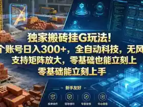 独家搬砖挂G玩法!1个账号日入300+,全自动科技,无风控支持矩阵放大,零基础也能立刻上手【揭秘】