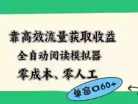 靠高效流量获取收益,零成本全自动阅读模拟器2.0全新玩法,单窗口高达50+蓝海小众项目【揭秘】