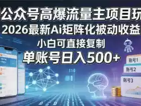 AI公众号高爆流量主项目玩法,2026最新Ai矩阵化被动收益,小白可直接复制,单账号日入500+