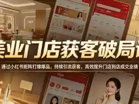 美业门店获客破局课,通过小红书矩阵打爆爆品,持续引流获客,高效提升门店到店成交业绩