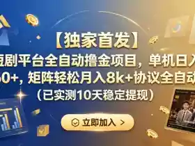 【独家首发】短剧平台全自动撸金项目，单机日入260+，矩阵轻松月入8k+协议全自动（已实测10天稳定提现）【揭秘】