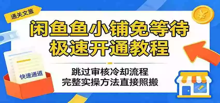 闲鱼鱼小铺免等待极速开通教程：跳过审核冷却流程，完整实操方法直接照搬