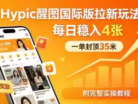 一单封顶35米，实测Hypic醒图国际版拉新玩法，每日稳入4张（附完整实操教程）