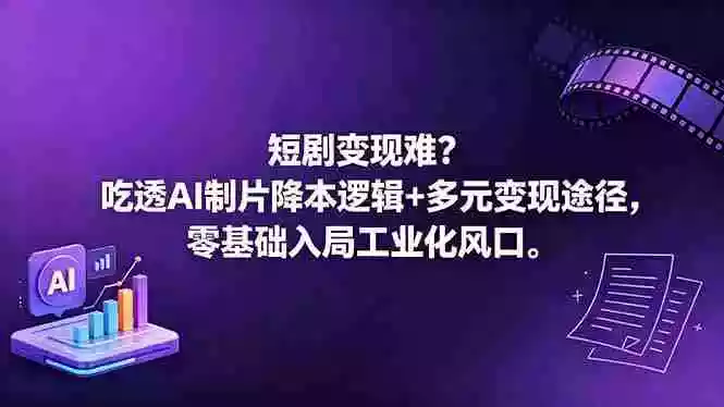 短剧变现难？吃透AI制片降本逻辑+多元变现途径，零基础入局工业化风口