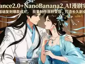 Seedance2.0+NanoBanana2 AI漫剧实战课，零基础复刻爆款成片涨粉变现，打造长久副业收益