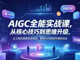 AIGC全能实战课,从核心技巧到思维升级,从工具应用到实战落地,解锁AI内容创作高阶玩法