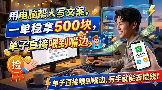 用电脑帮人写文案,一单稳拿500块,单子直接喂到嘴边,有手就能去捡钱!