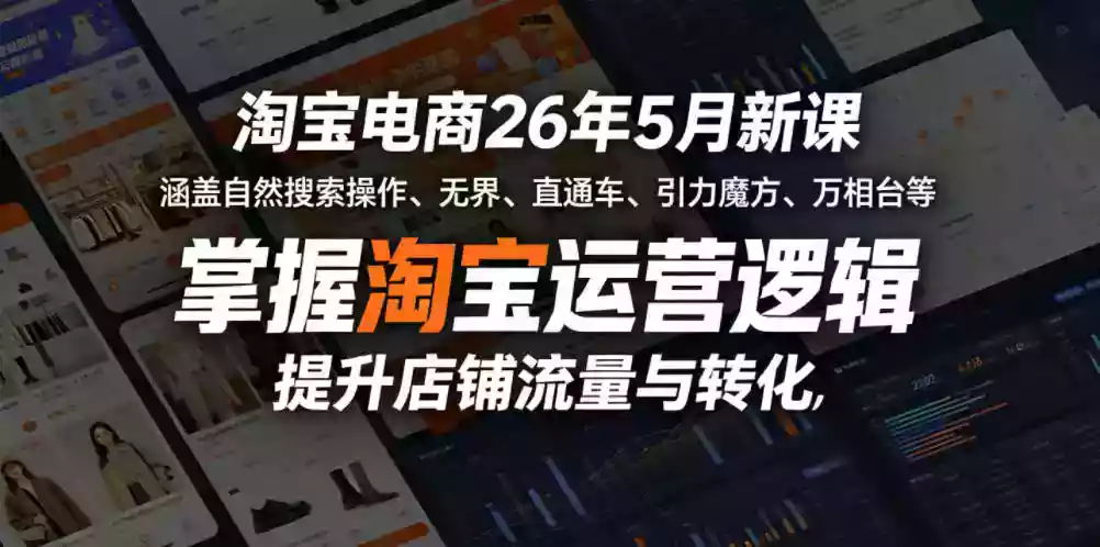 淘宝电商26年5月新课,涵盖自然搜索操作、无界、直通车、引力魔方、万相台等,掌握淘宝运营逻辑,提升店铺流量与转化