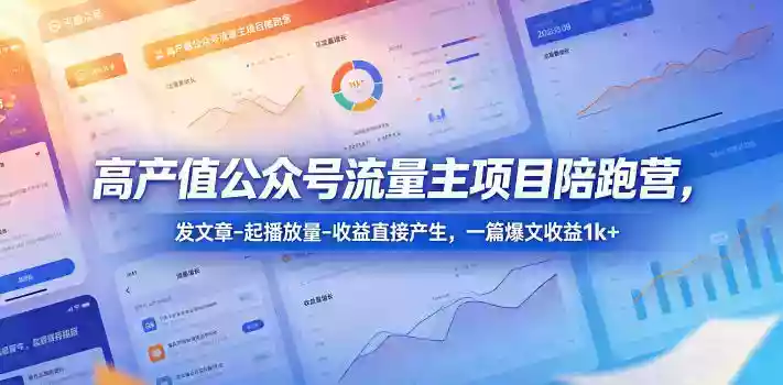 高产值公众号流量主项目陪跑营，发文章-起播放量-收益直接产生，一篇爆文收益1k+