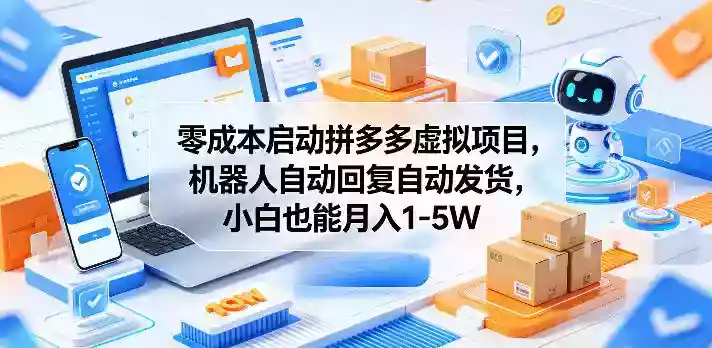 零成本启动拼多多虚拟项目，机器人自动回复自动发货，小白也能月入1-5W【揭秘】