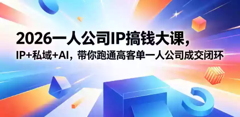 2026一人公司IP搞钱大课扬州站，IP+私域+AI，带你跑通高客单一人公司成交闭环（5.15-16-17）