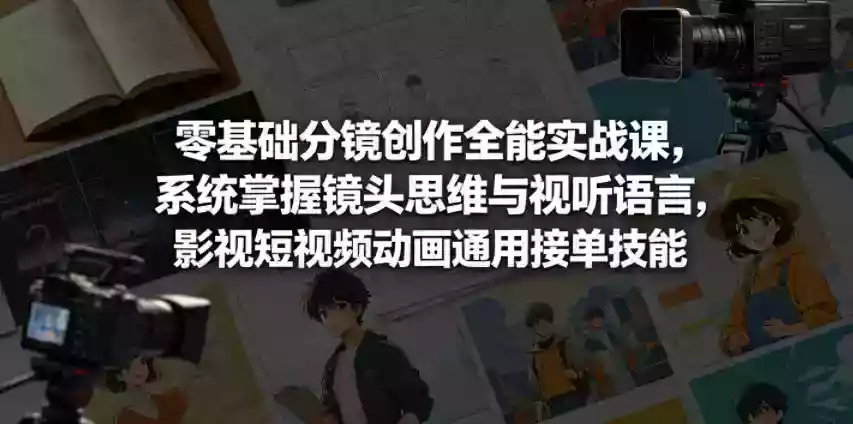 零基础分镜创作全能实战课,系统掌握镜头思维与视听语言,影视短视频动画通用接单技能